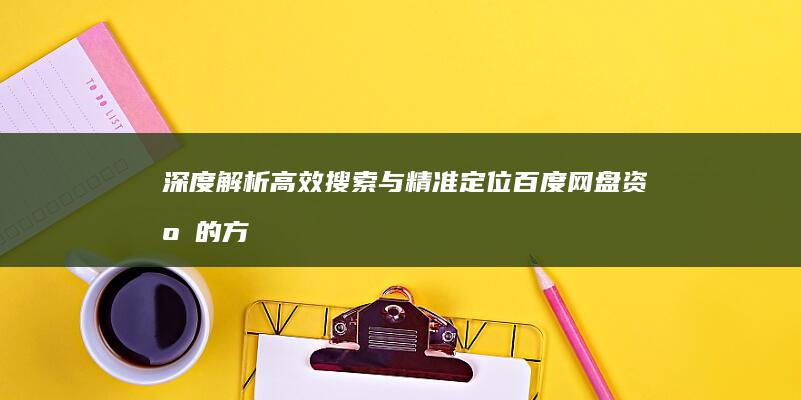 深度解析：高效搜索与精准定位百度网盘资源的方法